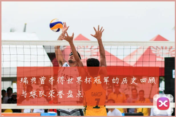 瑞典曾夺得世界杯冠军的历史回顾与球队荣誉盘点