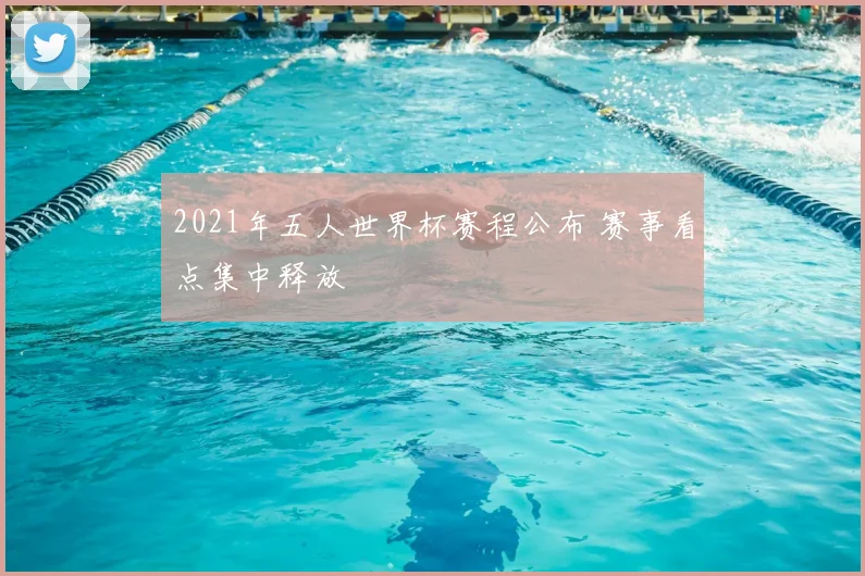 2021年五人世界杯赛程公布 赛事看点集中释放