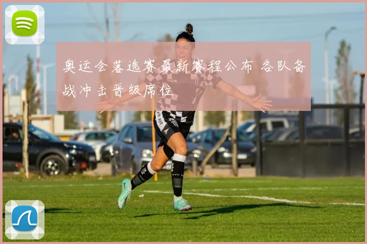 奥运会落选赛最新赛程公布 各队备战冲击晋级席位