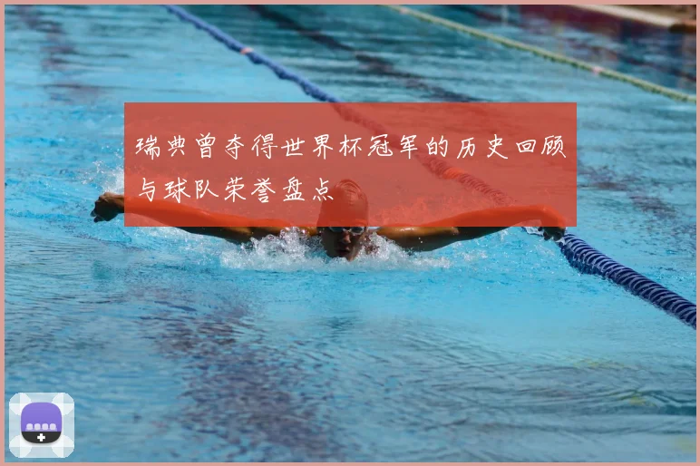 瑞典曾夺得世界杯冠军的历史回顾与球队荣誉盘点