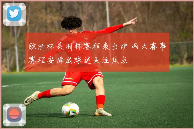 欧洲杯美洲杯赛程表出炉 两大赛事赛程安排成球迷关注焦点