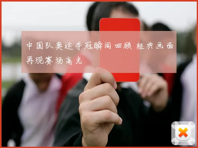 中国队奥运夺冠瞬间回顾 经典画面再现赛场高光