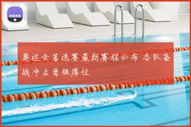 奥运会落选赛最新赛程公布 各队备战冲击晋级席位