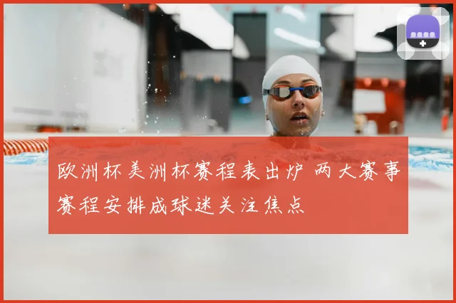 欧洲杯美洲杯赛程表出炉 两大赛事赛程安排成球迷关注焦点