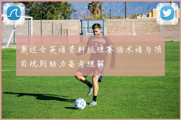 奥运会英语资料梳理赛场术语与项目规则助力备考理解
